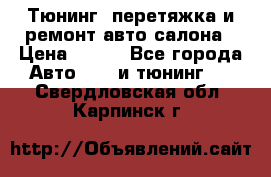 Тюнинг, перетяжка и ремонт авто салона › Цена ­ 100 - Все города Авто » GT и тюнинг   . Свердловская обл.,Карпинск г.